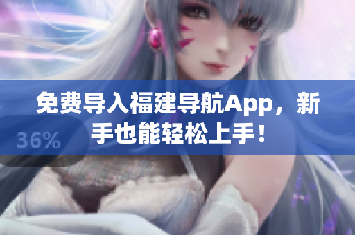 免费导入福建导航App，新手也能轻松上手！