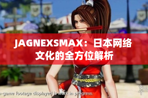 JAGNEXSMAX：日本网络文化的全方位解析