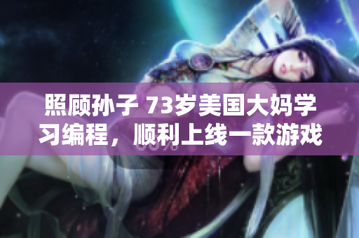 照顾孙子 73岁美国大妈学习编程，顺利上线一款游戏