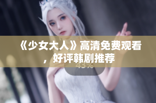 《少女大人》高清免费观看，好评韩剧推荐