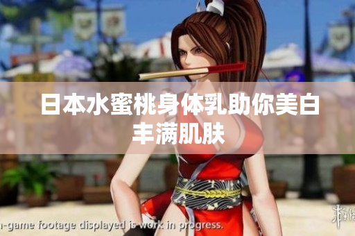 日本水蜜桃身体乳助你美白丰满肌肤