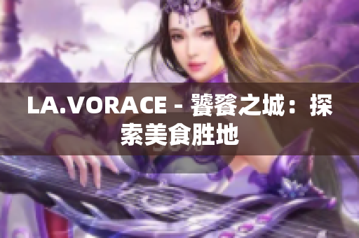 LA.VORACE - 饕餮之城：探索美食胜地