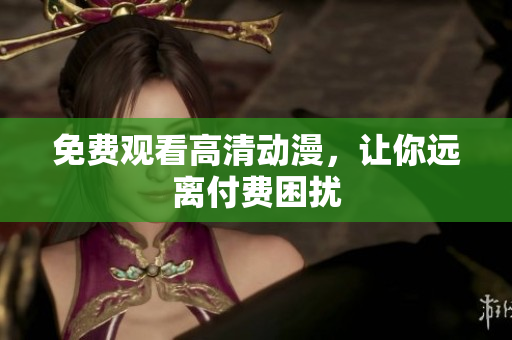免费观看高清动漫，让你远离付费困扰