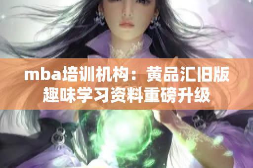 mba培训机构：黄品汇旧版趣味学习资料重磅升级