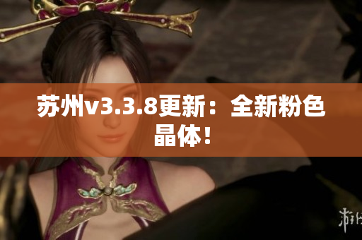 苏州v3.3.8更新：全新粉色晶体！