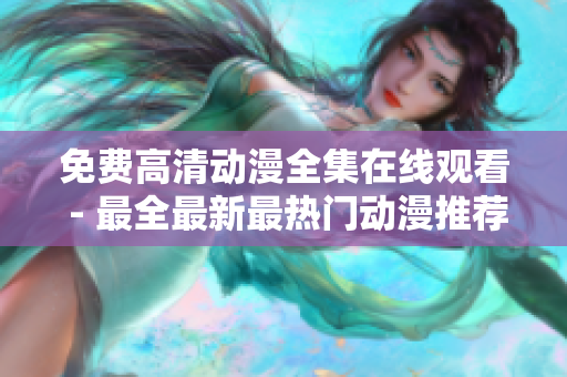 免费高清动漫全集在线观看 - 最全最新最热门动漫推荐