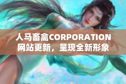 人马畜禽CORPORATION网站更新，呈现全新形象