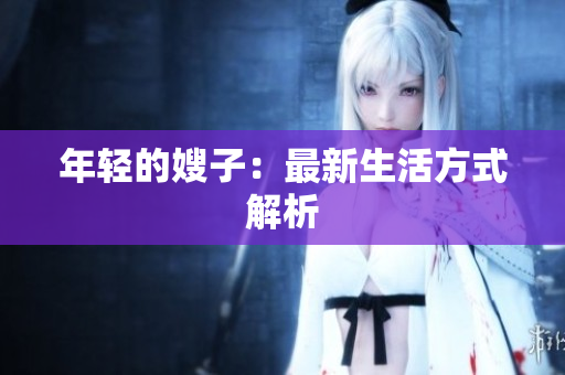 年轻的嫂子：最新生活方式解析