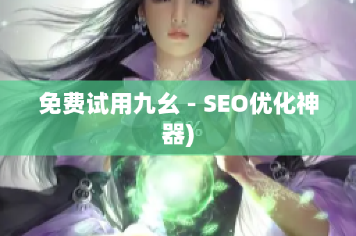 免费试用九幺 - SEO优化神器)