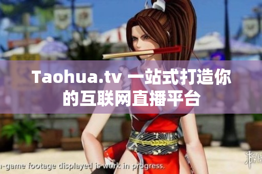 Taohua.tv 一站式打造你的互联网直播平台