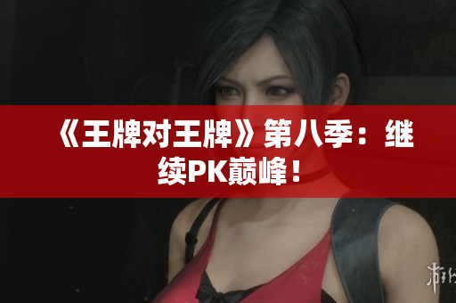 《王牌对王牌》第八季：继续PK巅峰！