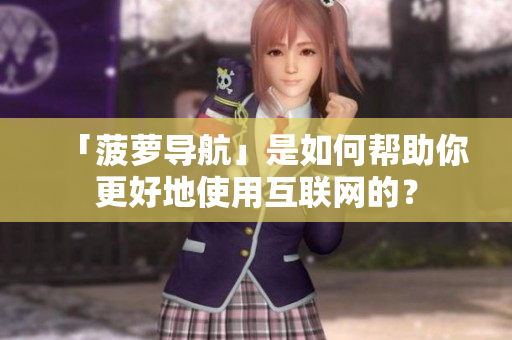 「菠萝导航」是如何帮助你更好地使用互联网的？