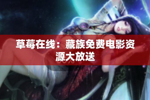 草莓在线：藏族免费电影资源大放送