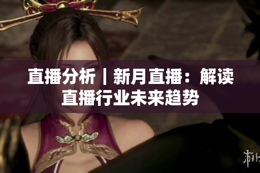 直播分析｜新月直播：解读直播行业未来趋势