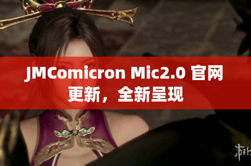 JMComicron Mic2.0 官网更新，全新呈现