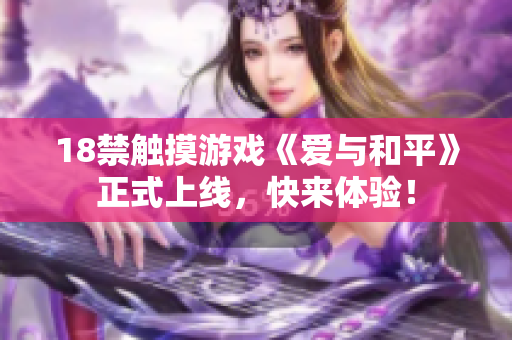 18禁触摸游戏《爱与和平》正式上线，快来体验！