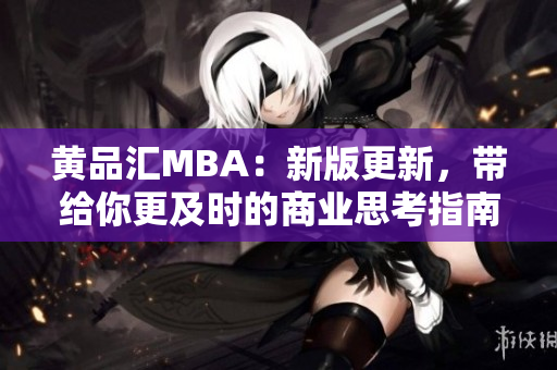 黄品汇MBA：新版更新，带给你更及时的商业思考指南