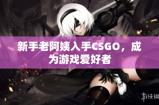 新手老阿姨入手CSGO，成为游戏爱好者