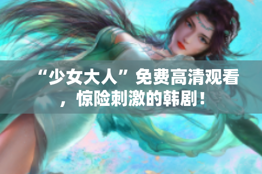 “少女大人”免费高清观看，惊险刺激的韩剧！