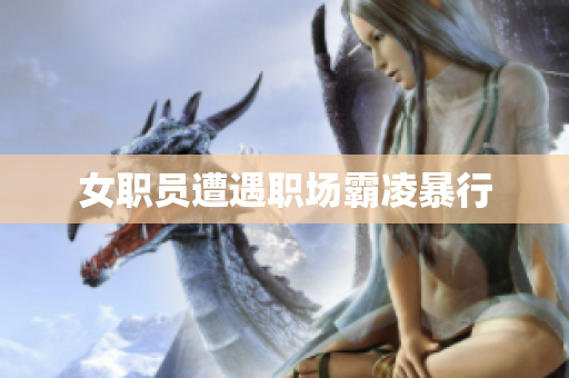 女职员遭遇职场霸凌暴行