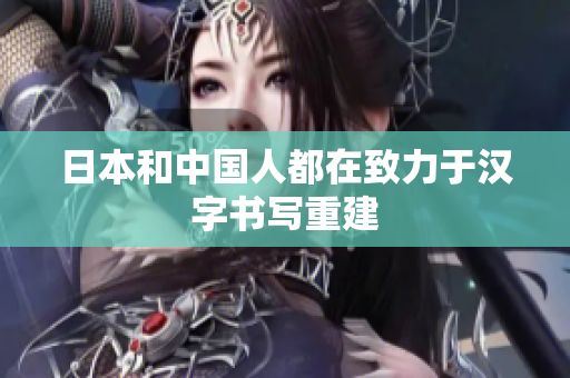 日本和中国人都在致力于汉字书写重建