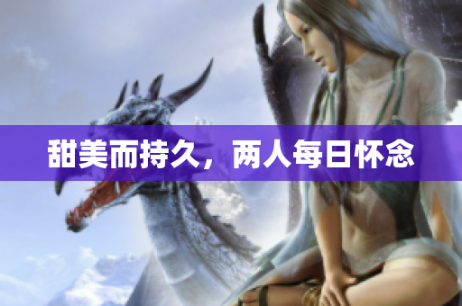 甜美而持久，两人每日怀念