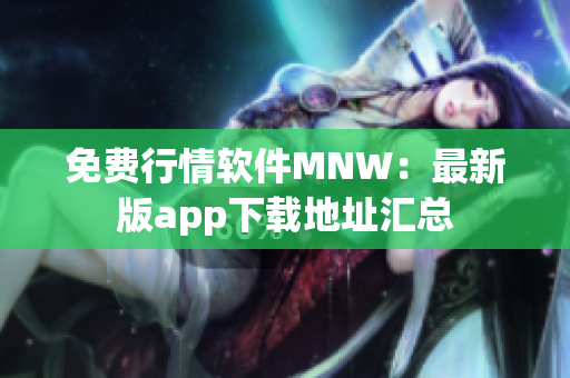 免费行情软件MNW：最新版app下载地址汇总