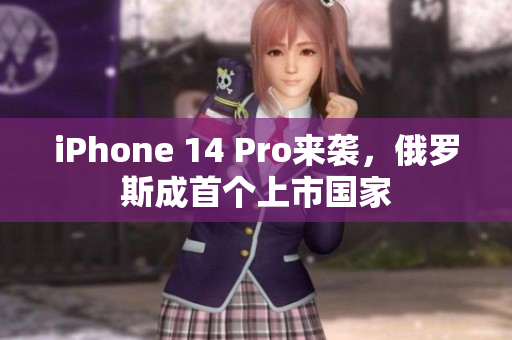iPhone 14 Pro来袭，俄罗斯成首个上市国家