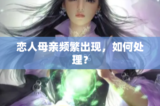 恋人母亲频繁出现，如何处理？