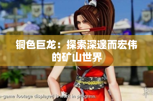 铜色巨龙：探索深邃而宏伟的矿山世界