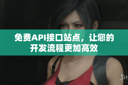 免费API接口站点，让您的开发流程更加高效