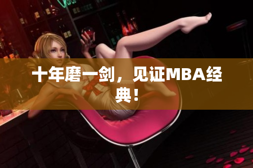 十年磨一剑，见证MBA经典！