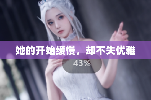 她的开始缓慢，却不失优雅