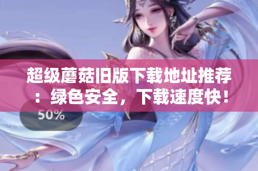 超级蘑菇旧版下载地址推荐：绿色安全，下载速度快！