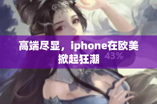 高端尽显，iphone在欧美掀起狂潮