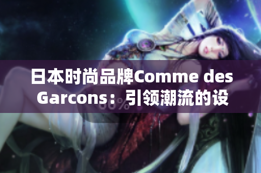 日本时尚品牌Comme des Garcons：引领潮流的设计力量