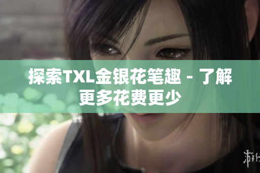 探索TXL金银花笔趣 - 了解更多花费更少