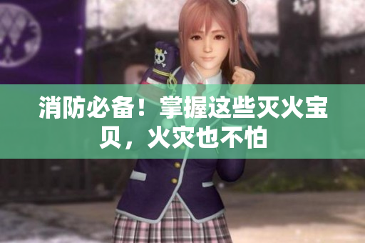 消防必备！掌握这些灭火宝贝，火灾也不怕