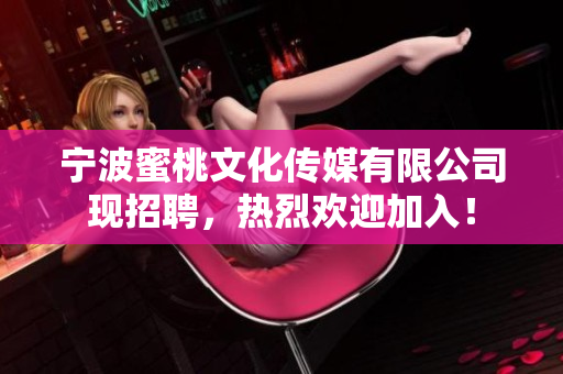 宁波蜜桃文化传媒有限公司现招聘，热烈欢迎加入！