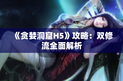 《贪婪洞窟H5》攻略：双修流全面解析