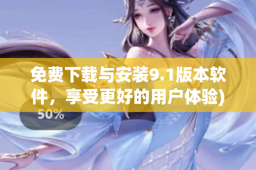 免费下载与安装9.1版本软件，享受更好的用户体验)