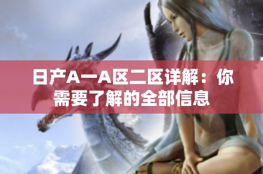 日产A一A区二区详解：你需要了解的全部信息
