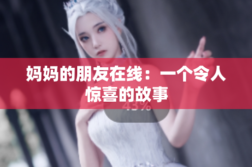 妈妈的朋友在线：一个令人惊喜的故事