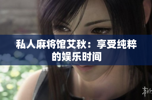 私人麻将馆艾秋：享受纯粹的娱乐时间
