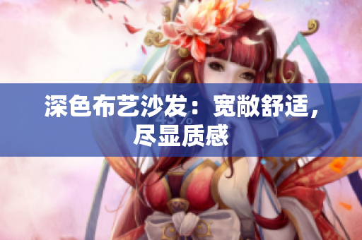 深色布艺沙发：宽敞舒适，尽显质感
