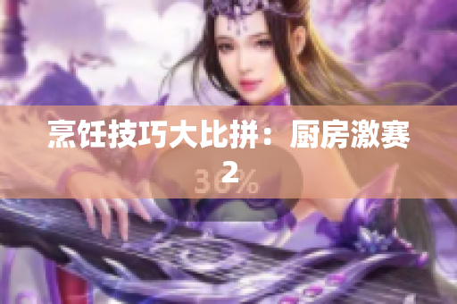 烹饪技巧大比拼：厨房激赛2