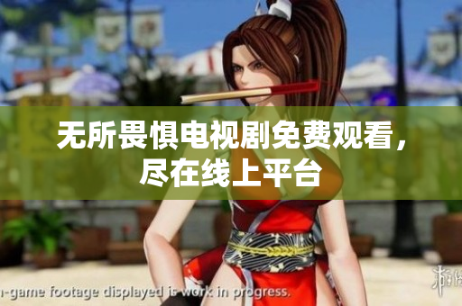 无所畏惧电视剧免费观看，尽在线上平台