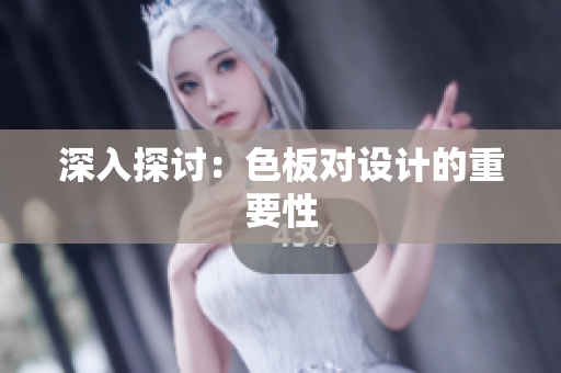 深入探讨：色板对设计的重要性