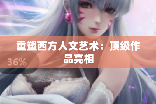 重塑西方人文艺术：顶级作品亮相