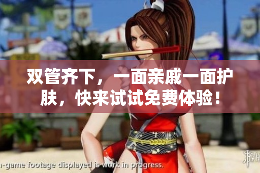 双管齐下，一面亲戚一面护肤，快来试试免费体验！